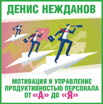 Мотивация и управление продуктивностью персонала от «А» до «Я»