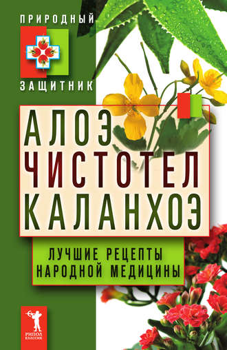 Алоэ, чистотел, каланхоэ. Лучшие рецепты народной медицины