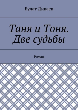 Таня и Тоня. Две судьбы. Роман