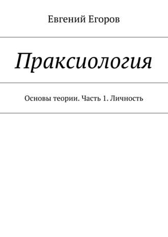 Праксиология. Основы теории. Часть 1. Личность