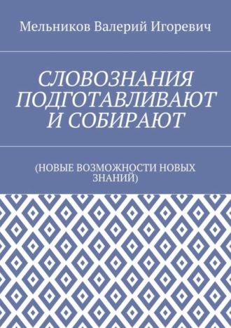 СЛОВОЗНАНИЯ ПОДГОТАВЛИВАЮТ И СОБИРАЮТ. (НОВЫЕ ВОЗМОЖНОСТИ НОВЫХ ЗНАНИЙ)