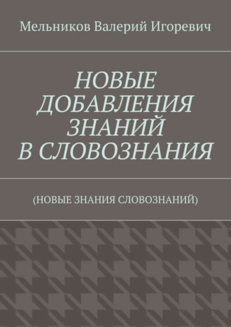 НОВЫЕ ДОБАВЛЕНИЯ ЗНАНИЙ В СЛОВОЗНАНИЯ. (НОВЫЕ ЗНАНИЯ СЛОВОЗНАНИЙ)