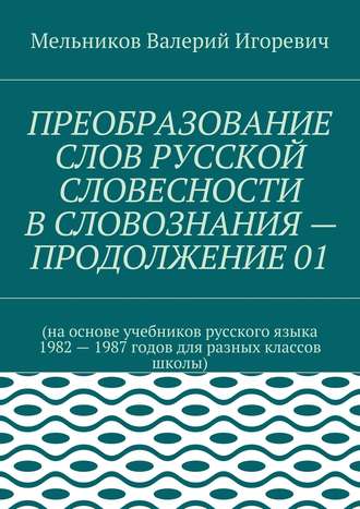 ПРЕОБРАЗОВАНИЕ СЛОВ РУССКОЙ СЛОВЕСНОСТИ В СЛОВОЗНАНИЯ – ПРОДОЛЖЕНИЕ 01