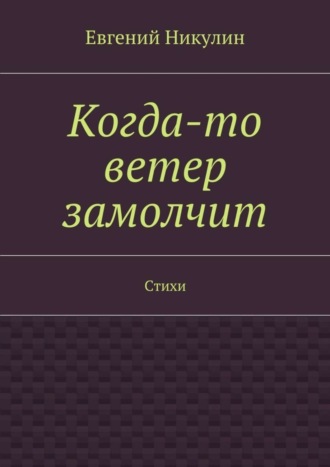 Когда-то ветер замолчит. Стихи