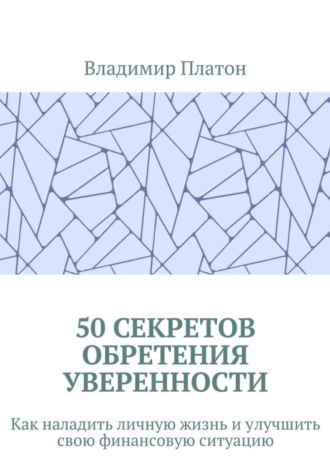 50 секретов обретения уверенности. Как наладить личную жизнь и улучшить свою финансовую ситуацию