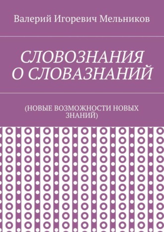 СЛОВОЗНАНИЯ О СЛОВАЗНАНИЙ. (НОВЫЕ ВОЗМОЖНОСТИ НОВЫХ ЗНАНИЙ)