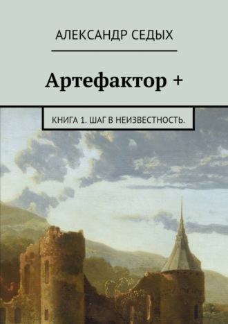 Артефактор +. Книга 1. Шаг в неизвестность.