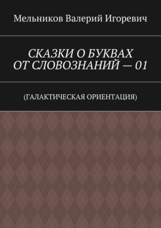 СКАЗКИ О БУКВАХ ОТ СЛОВОЗНАНИЙ – 01. (ГАЛАКТИЧЕСКАЯ ОРИЕНТАЦИЯ)