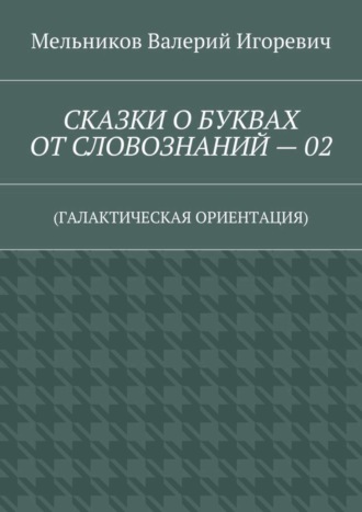 СКАЗКИ О БУКВАХ ОТ СЛОВОЗНАНИЙ – 02. (ГАЛАКТИЧЕСКАЯ ОРИЕНТАЦИЯ)