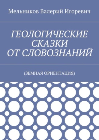 ГЕОЛОГИЧЕСКИЕ СКАЗКИ ОТ СЛОВОЗНАНИЙ. (ЗЕМНАЯ ОРИЕНТАЦИЯ)