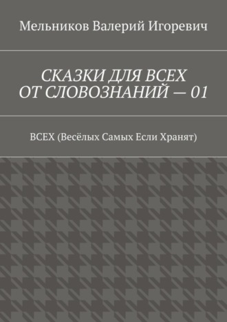 СКАЗКИ ДЛЯ ВСЕХ ОТ СЛОВОЗНАНИЙ – 01. ВСЕХ (Весёлых Самых Если Хранят)
