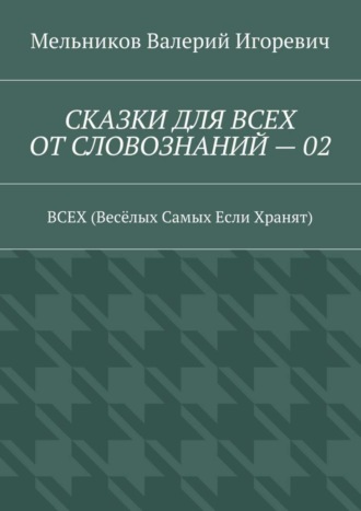 СКАЗКИ ДЛЯ ВСЕХ ОТ СЛОВОЗНАНИЙ – 02. ВСЕХ (Весёлых Самых Если Хранят)