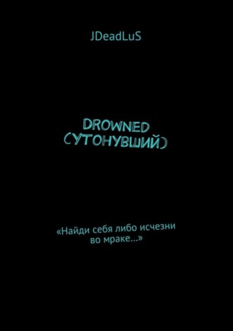 Drowned (Утонувший). «Найди себя либо исчезни во мраке…»