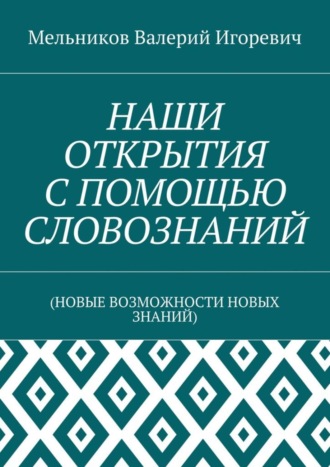 НАШИ ОТКРЫТИЯ С ПОМОЩЬЮ СЛОВОЗНАНИЙ. (НОВЫЕ ВОЗМОЖНОСТИ НОВЫХ ЗНАНИЙ)