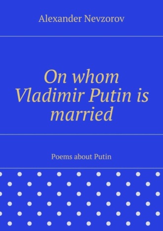 On whom Vladimir Putin is married. Poems about Putin