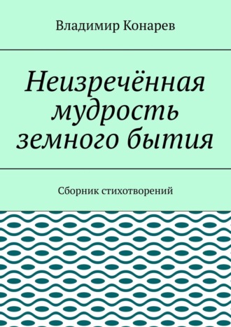 Неизречённая мудрость земного бытия. Сборник стихотворений