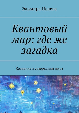 Квантовый мир: где же загадка. Сознание в созерцании мира