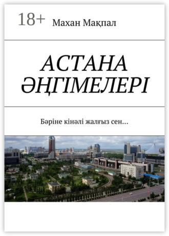 Астана әңгімелері. Бәріне кінәлі жалғыз сен…