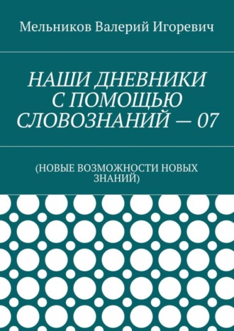 НАШИ ДНЕВНИКИ С ПОМОЩЬЮ СЛОВОЗНАНИЙ – 07. (НОВЫЕ ВОЗМОЖНОСТИ НОВЫХ ЗНАНИЙ)