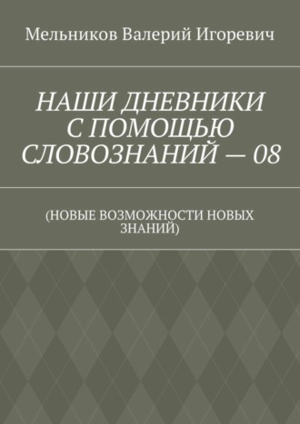 НАШИ ДНЕВНИКИ С ПОМОЩЬЮ СЛОВОЗНАНИЙ – 08. (НОВЫЕ ВОЗМОЖНОСТИ НОВЫХ ЗНАНИЙ)