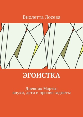 Эгоистка. Дневник Марты: внуки, дети и прочие гаджеты