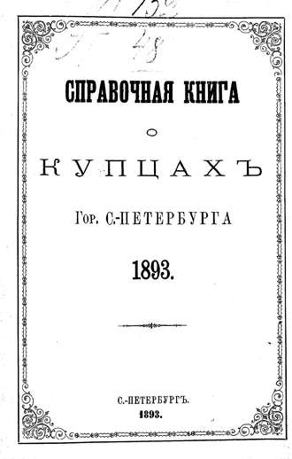 Справочная книга о купцах С.-Петербурга на 1893 год