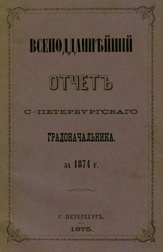 Всеподданнейший отчет С.-Петербургского градоначальника за 1874 г.