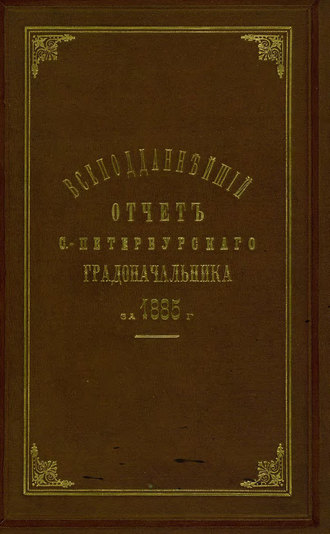 Всеподданнейший отчет С.-Петербургского градоначальника за 1885 г.