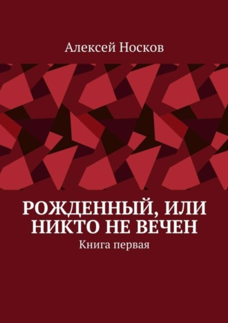 Рожденный, или Никто не вечен. Книга первая