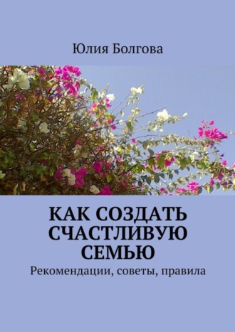 Как создать счастливую семью. Рекомендации, советы, правила