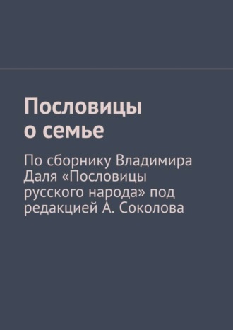 Пословицы о семье. По сборнику Владимира Даля «Пословицы русского народа» под редакцией А. Соколова