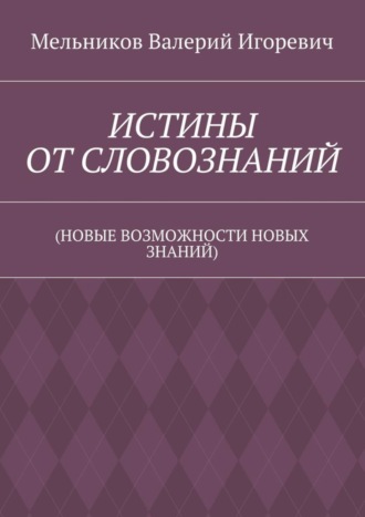ИСТИНЫ ОТ СЛОВОЗНАНИЙ. (НОВЫЕ ВОЗМОЖНОСТИ НОВЫХ ЗНАНИЙ)