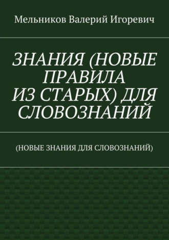 ЗНАНИЯ (НОВЫЕ ПРАВИЛА ИЗ СТАРЫХ) ДЛЯ СЛОВОЗНАНИЙ. (НОВЫЕ ЗНАНИЯ ДЛЯ СЛОВОЗНАНИЙ)