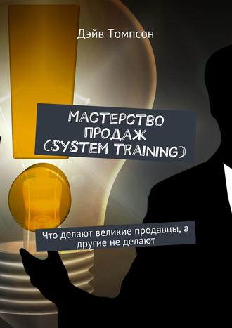 Мастерство продаж (system training). Что делают великие продавцы, а другие не делают