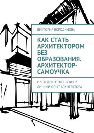 Как стать архитектором без образования. Архитектор-самоучка. И что для этого нужно? Личный опыт архитектора