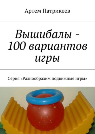 Вышибалы – 100 вариантов игры. Серия «Разнообразим подвижные игры»