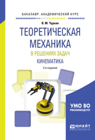 Теоретическая механика в решениях задач. Кинематика 2-е изд., испр. и доп. Учебное пособие для академического бакалавриата