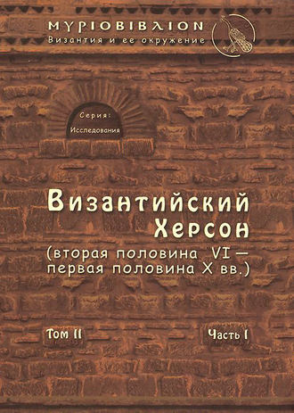 Византийский Херсон (вторая половина VI – первая половина X вв.). Том II. Часть I