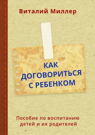 Как договориться с ребенком. Пособие по воспитанию детей и их родителей