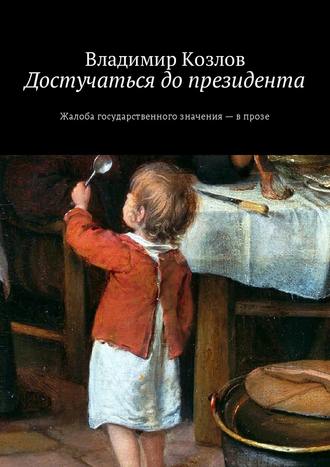 Достучаться до президента. Жалоба государственного значения – в прозе