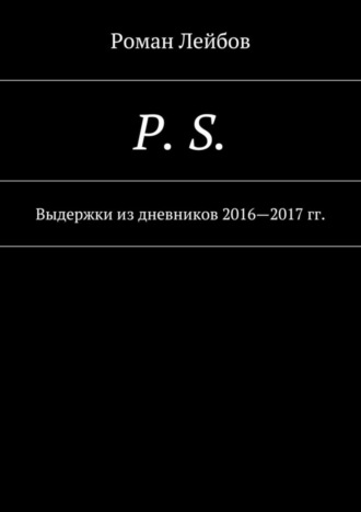 P. S. Выдержки из дневников 2016—2017 гг.