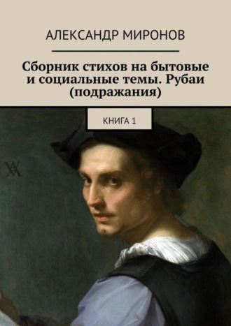 Сборник стихов на бытовые и социальные темы. Рубаи (подражания). Книга 1