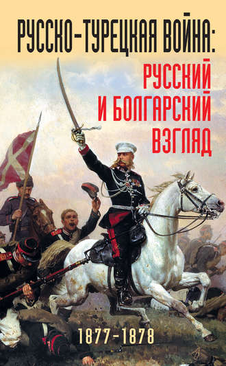 Русско-турецкая война: русский и болгарский взгляд. 1877-1878. Сборник воспоминаний