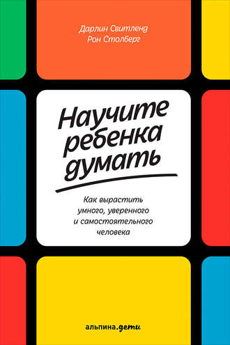 Научите ребенка думать: Как вырастить умного, уверенного и самостоятельного человека