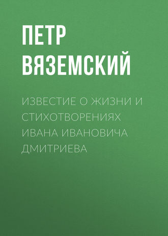 Известие о жизни и стихотворениях Ивана Ивановича Дмитриева