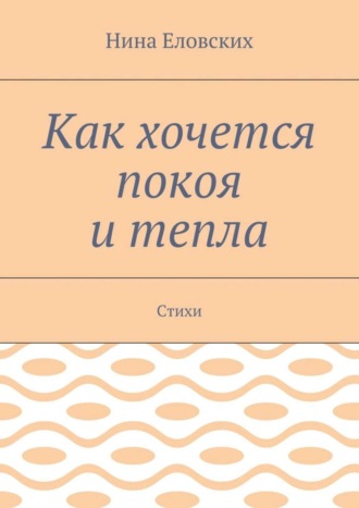 Как хочется покоя и тепла. Стихи