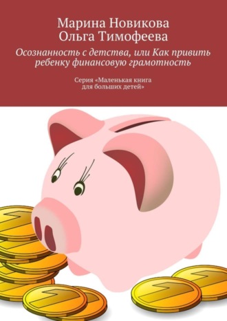 Осознанность с детства, или Как привить ребенку финансовую грамотность. Серия «Маленькая книга для больших детей»