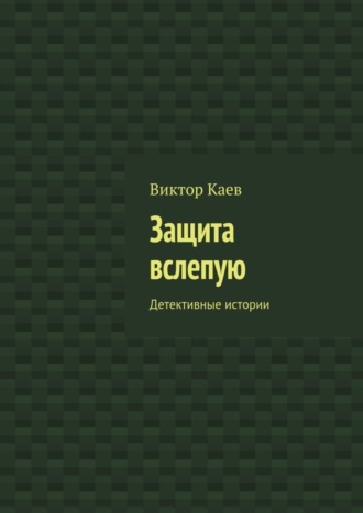 Защита вслепую. Детективные истории