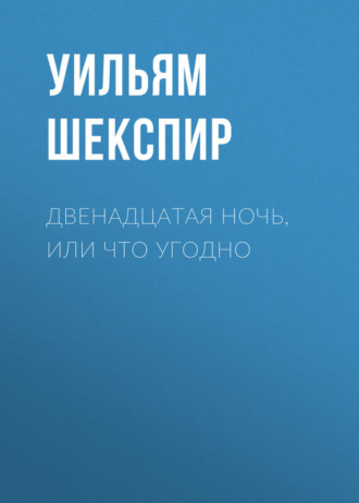 Двенадцатая ночь, или Что угодно