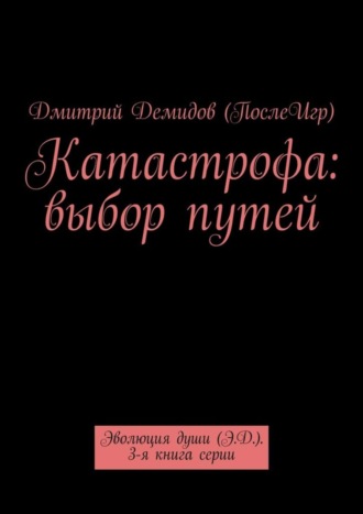 Катастрофа: выбор путей. Эволюция души (Э.Д.). 3-я книга серии